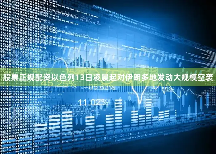 股票正规配资以色列13日凌晨起对伊朗多地发动大规模空袭