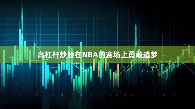 高杠杆炒股在NBA的赛场上勇敢追梦