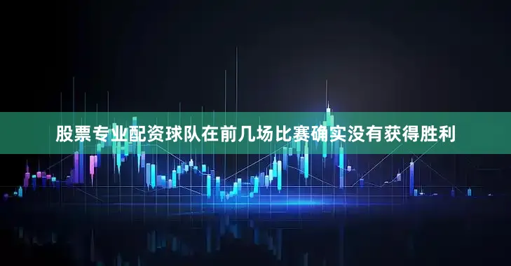 股票专业配资球队在前几场比赛确实没有获得胜利
