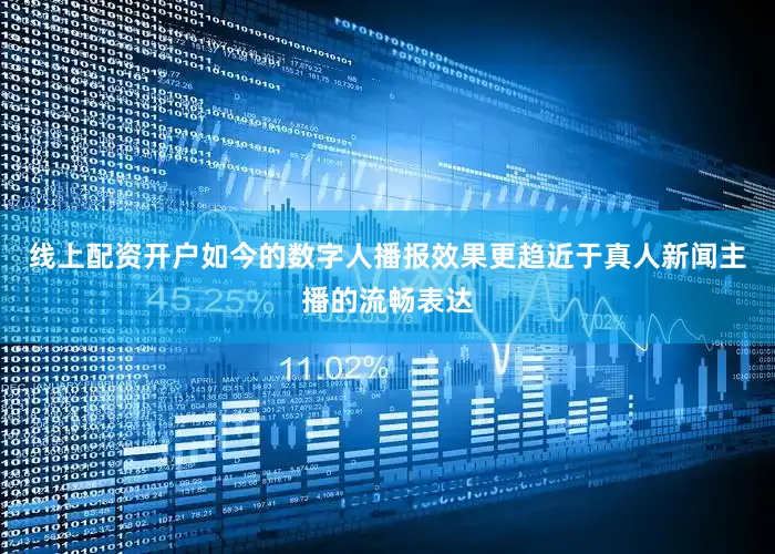 线上配资开户如今的数字人播报效果更趋近于真人新闻主播的流畅表达