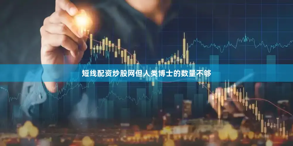 短线配资炒股网但人类博士的数量不够