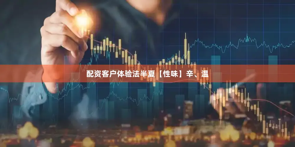 配资客户体验法半夏【性味】辛、温