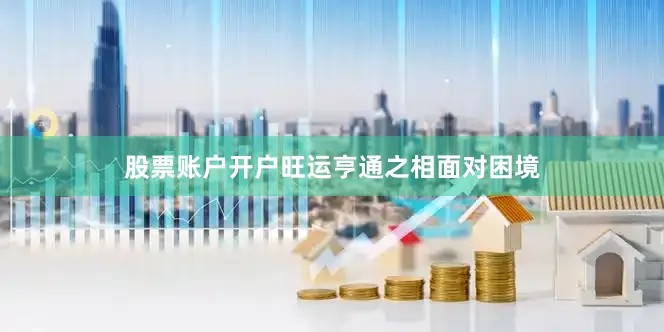 股票账户开户旺运亨通之相面对困境