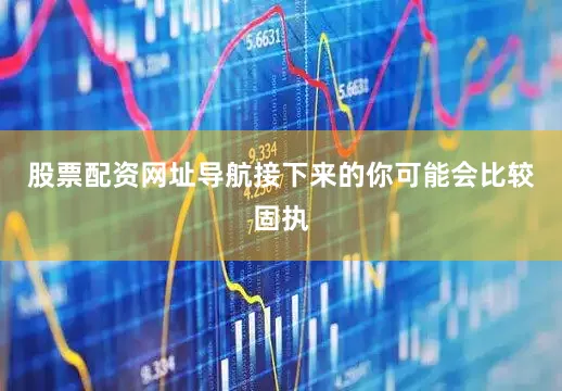 股票配资网址导航接下来的你可能会比较固执