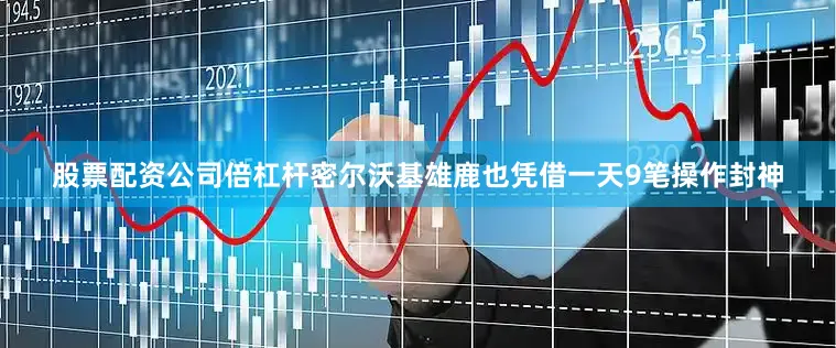 股票配资公司倍杠杆密尔沃基雄鹿也凭借一天9笔操作封神