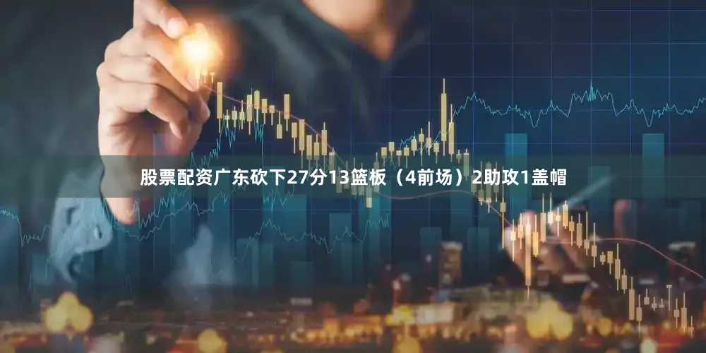 股票配资广东砍下27分13篮板（4前场）2助攻1盖帽