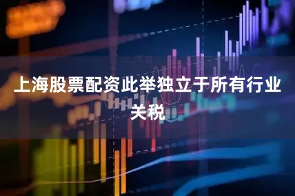 上海股票配资此举独立于所有行业关税
