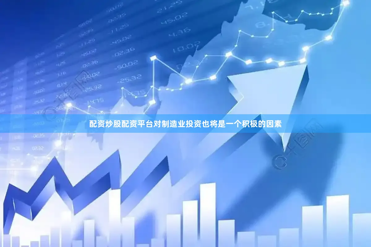 配资炒股配资平台对制造业投资也将是一个积极的因素