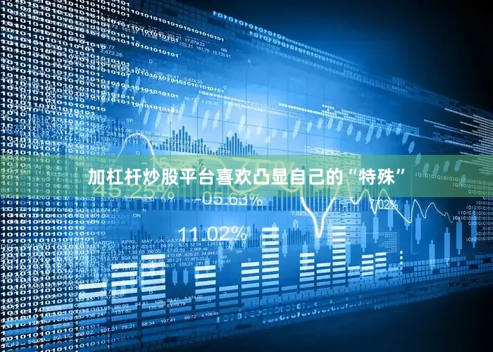 加杠杆炒股平台喜欢凸显自己的“特殊”