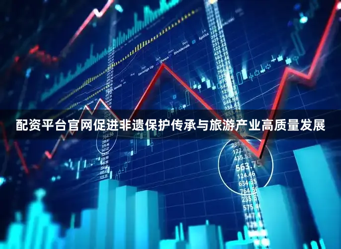 配资平台官网促进非遗保护传承与旅游产业高质量发展