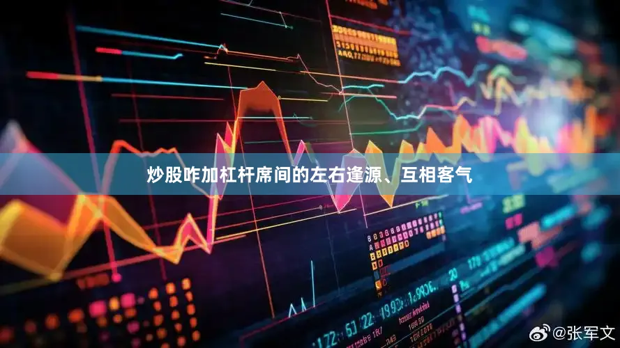 炒股咋加杠杆席间的左右逢源、互相客气