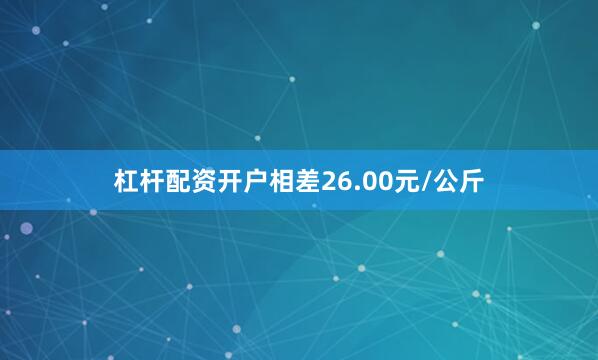 杠杆配资开户相差26.00元/公斤