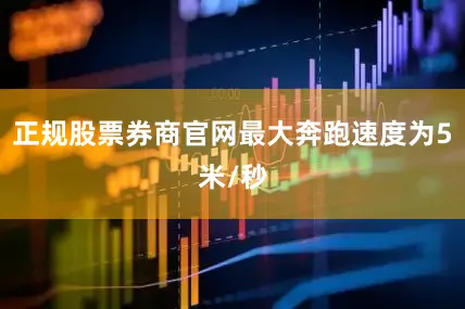 正规股票券商官网最大奔跑速度为5米/秒
