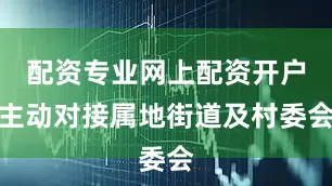 配资专业网上配资开户主动对接属地街道及村委会