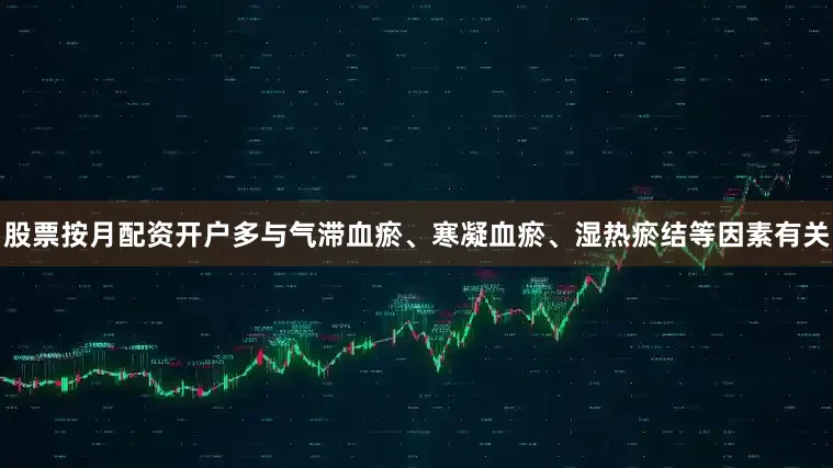 股票按月配资开户多与气滞血瘀、寒凝血瘀、湿热瘀结等因素有关
