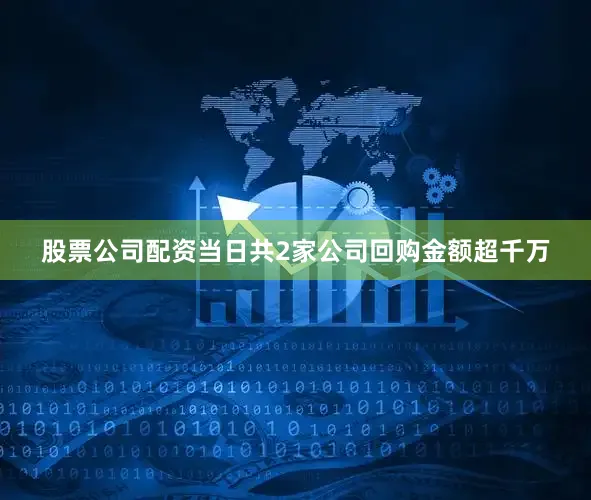 股票公司配资当日共2家公司回购金额超千万