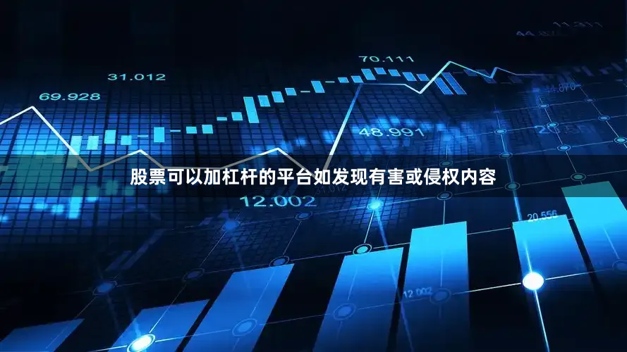 股票可以加杠杆的平台如发现有害或侵权内容