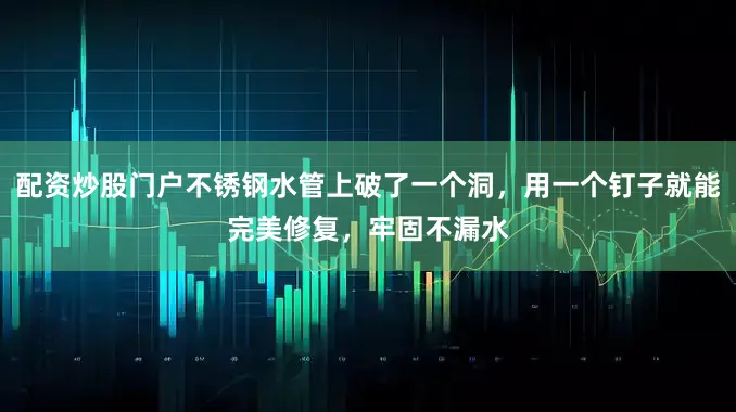配资炒股门户不锈钢水管上破了一个洞，用一个钉子就能完美修复，牢固不漏水