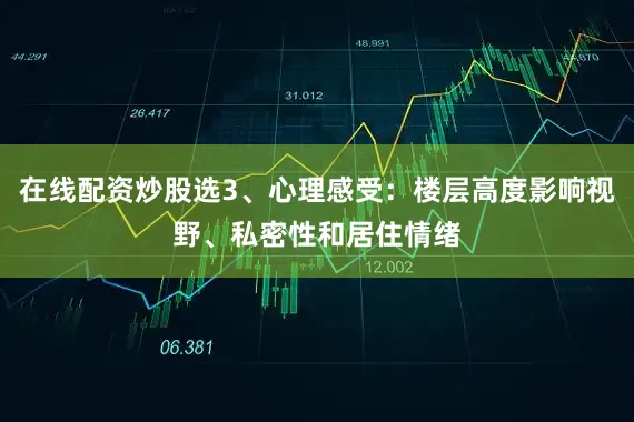在线配资炒股选3、心理感受：楼层高度影响视野、私密性和居住情绪