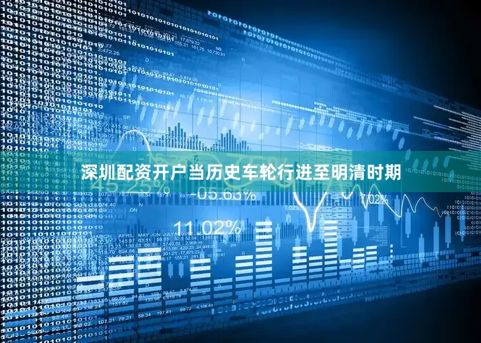 深圳配资开户当历史车轮行进至明清时期