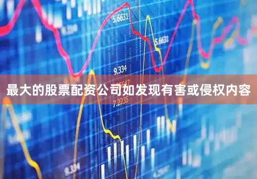 最大的股票配资公司如发现有害或侵权内容