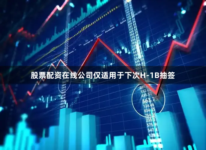 股票配资在线公司仅适用于下次H-1B抽签