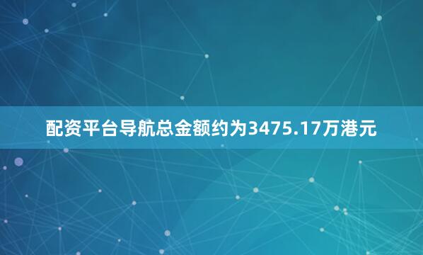 配资平台导航总金额约为3475.17万港元