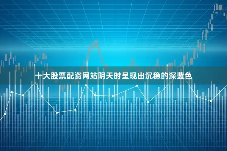 十大股票配资网站阴天时呈现出沉稳的深蓝色