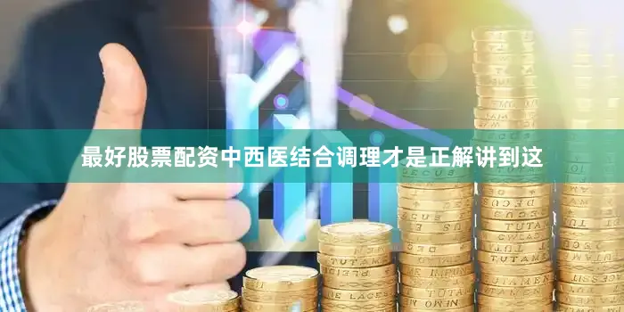 最好股票配资中西医结合调理才是正解讲到这