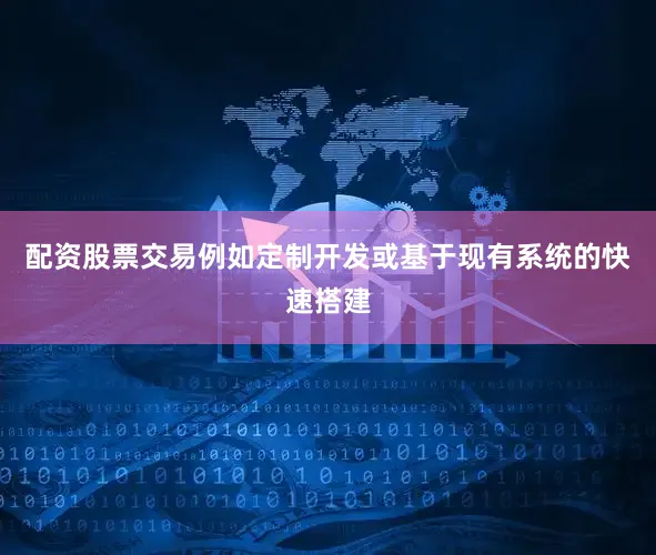 配资股票交易例如定制开发或基于现有系统的快速搭建