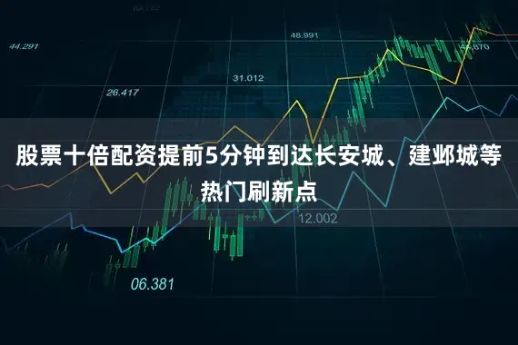 股票十倍配资提前5分钟到达长安城、建邺城等热门刷新点