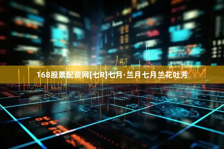 168股票配资网[七R]七月·兰月七月兰花吐芳